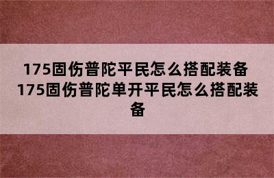 175固伤普陀平民怎么搭配装备 175固伤普陀单开平民怎么搭配装备